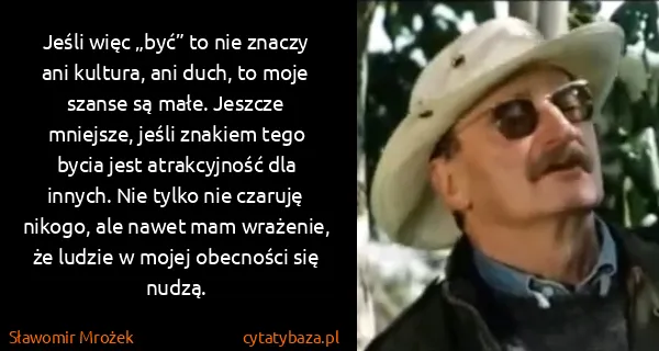 Sławomir Mrożek: Jeśli więc „być” to nie znaczy ani kultura, ani duch, to...
