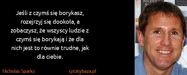 Nicholas Sparks: Jeśli z czymś się borykasz, rozejrzyj się dookoła, a...