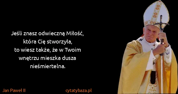 Jan Paweł II: Jeśli znasz odwieczną Miłość, która Cię stworzyła,
to...