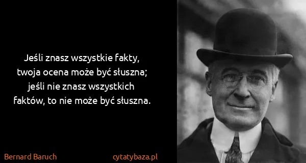 Bernard Baruch: Jeśli znasz wszystkie fakty, twoja ocena może być...