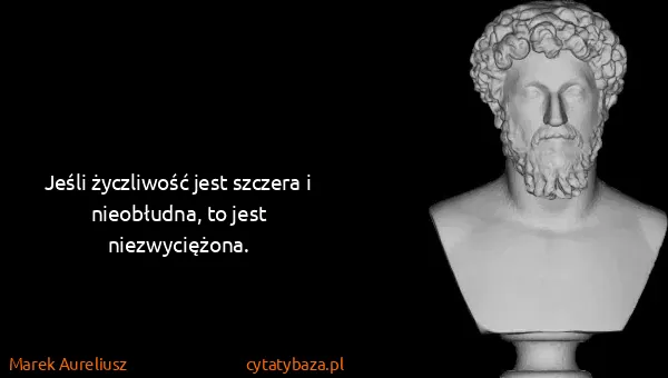 Marek Aureliusz: Jeśli życzliwość jest szczera i nieobłudna, to jest...