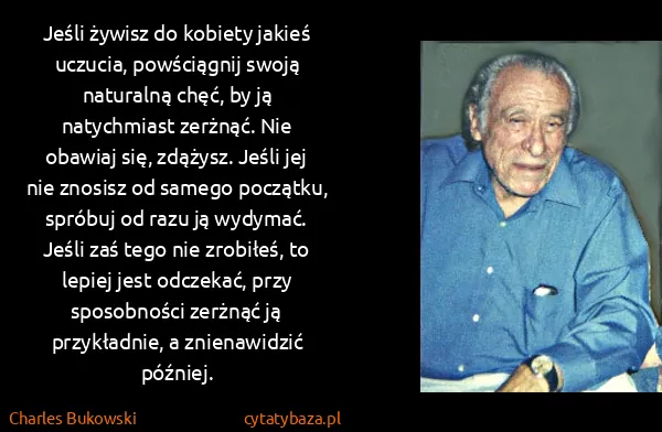 Charles Bukowski: Jeśli żywisz do kobiety jakieś uczucia, powściągnij... Charles Bukowski: Jeśli żywisz do kobiety jakieś uczucia, powściągnij...