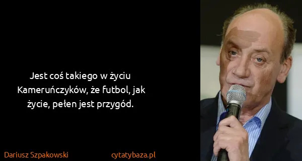 Dariusz Szpakowski: Jest coś takiego w życiu Kameruńczyków, że futbol, jak...