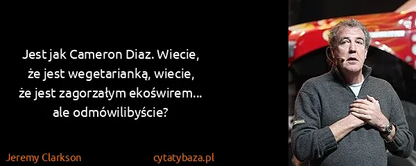 Jeremy Clarkson: Jest jak Cameron Diaz. Wiecie, że jest wegetarianką,...