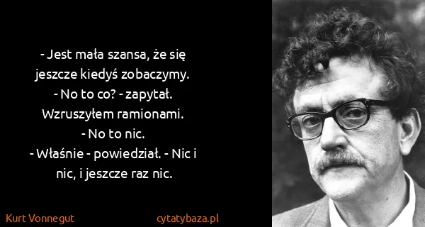 Kurt Vonnegut: - Jest mała szansa, że się jeszcze kiedyś zobaczymy.
-...