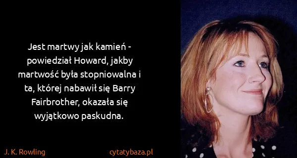 J. K. Rowling: Jest martwy jak kamień - powiedział Howard, jakby...