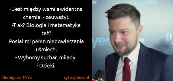 Remigiusz Mróz: - Jest między wami ewidentna chemia. - zauważył.
-T ak?...