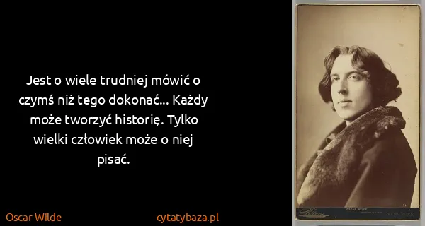 Oscar Wilde: Jest o wiele trudniej mówić o czymś niż tego dokonać......