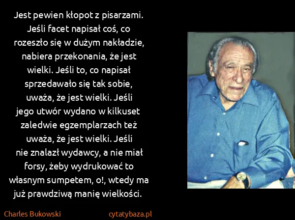 Charles Bukowski: Jest pewien kłopot z pisarzami. Jeśli facet napisał coś,...