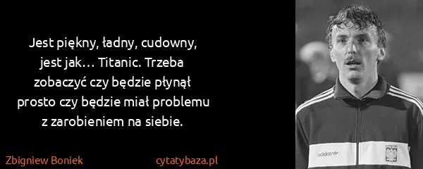 Zbigniew Boniek: Jest piękny, ładny, cudowny, jest jak… Titanic. Trzeba...
