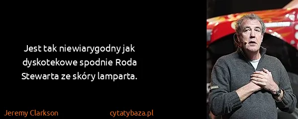 Jeremy Clarkson: Jest tak niewiarygodny jak dyskotekowe spodnie Roda...