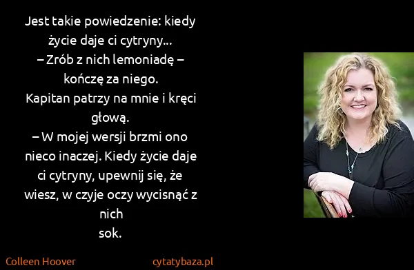 Colleen Hoover: Jest takie powiedzenie: kiedy życie daje ci cytryny...
–...