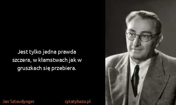 Jan Sztaudynger: Jest tylko jedna prawda szczera, w kłamstwach jak w...