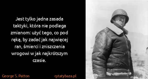George S. Patton: Jest tylko jedna zasada taktyki, która nie podlega...