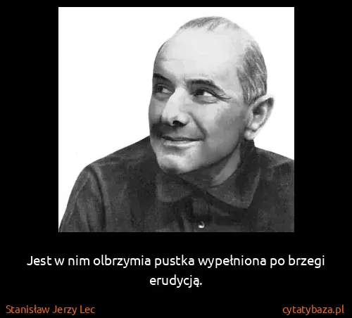 Stanisław Jerzy Lec: Jest w nim olbrzymia pustka wypełniona po brzegi...