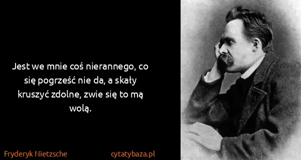 Fryderyk Nietzsche: Jest we mnie coś nierannego, co się pogrześć nie da, a...