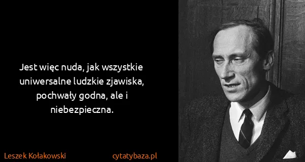 Leszek Kołakowski: Jest więc nuda, jak wszystkie uniwersalne ludzkie...
