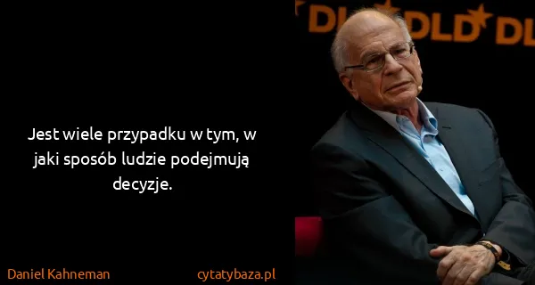 Daniel Kahneman: Jest wiele przypadku w tym, w jaki sposób ludzie...