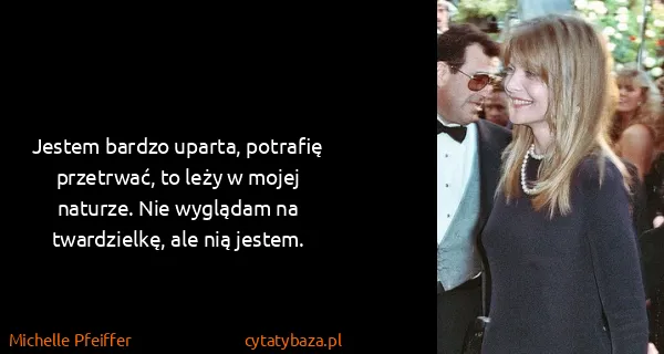Michelle Pfeiffer: Jestem bardzo uparta, potrafię przetrwać, to leży w...