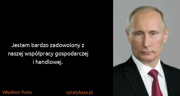 Władimir Putin: Jestem bardzo zadowolony z naszej współpracy...