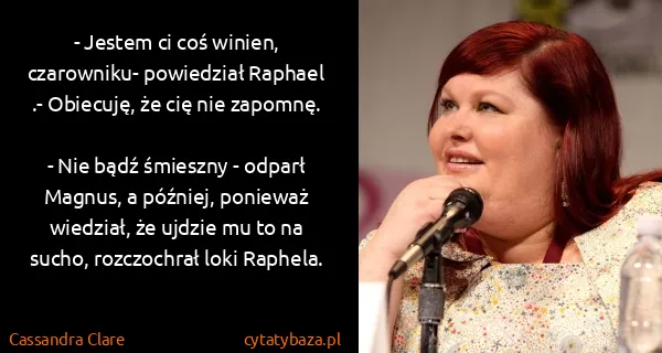 Cassandra Clare: - Jestem ci coś winien, czarowniku- powiedział Raphael...