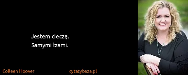 Colleen Hoover: Jestem cieczą.
Samymi łzami.
