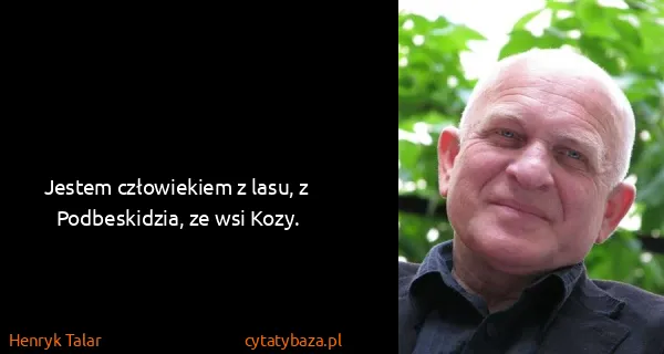 Henryk Talar: Jestem człowiekiem z lasu, z Podbeskidzia, ze wsi Kozy.