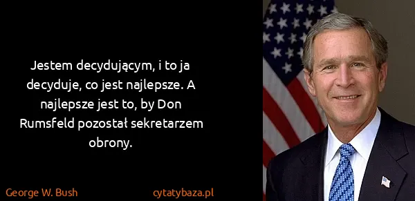George W. Bush: Jestem decydującym, i to ja decyduje, co jest najlepsze....