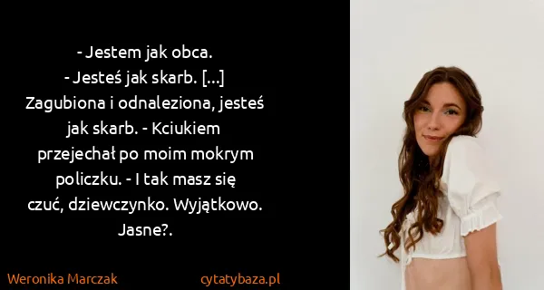 Weronika Marczak: - Jestem jak obca.
- Jesteś jak skarb. [...] Zagubiona...