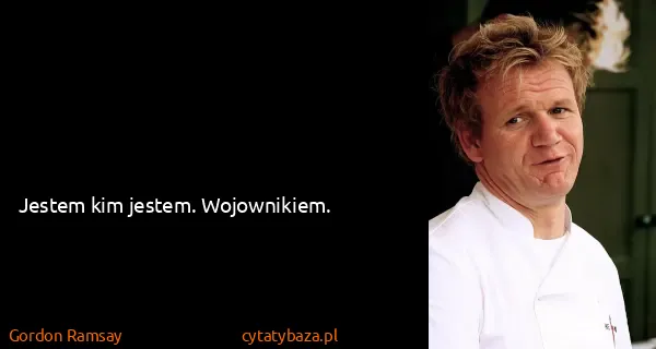 Gordon Ramsay: Jestem kim jestem. Wojownikiem.
