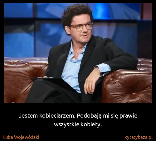 Kuba Wojewódzki: Jestem kobieciarzem. Podobają mi się prawie wszystkie...
