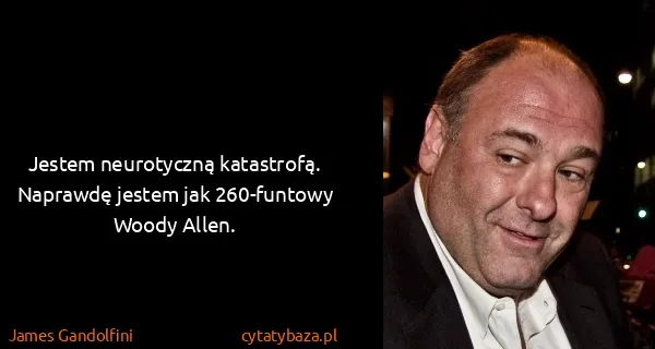 James Gandolfini: Jestem neurotyczną katastrofą. Naprawdę jestem jak...