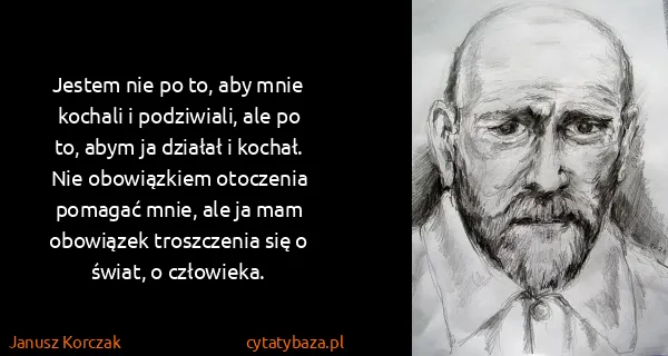 Janusz Korczak: Jestem nie po to, aby mnie kochali i podziwiali, ale po...