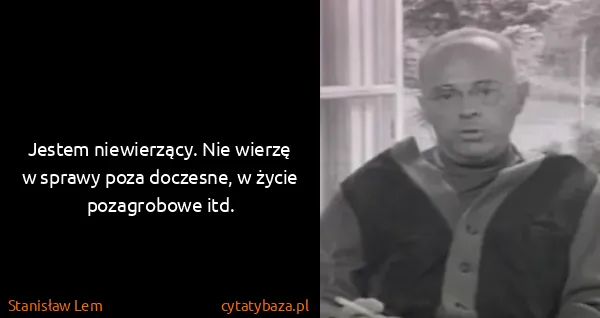 Stanisław Lem: Jestem niewierzący. Nie wierzę w sprawy poza doczesne, w...