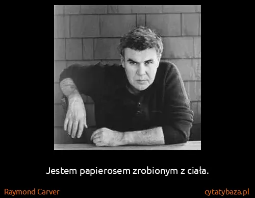 Raymond Carver: Jestem papierosem zrobionym z ciała.