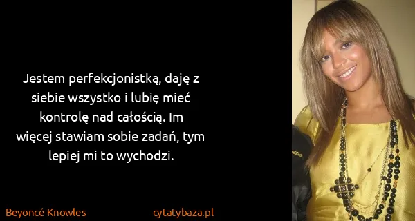Beyoncé Knowles: Jestem perfekcjonistką, daję z siebie wszystko i lubię...