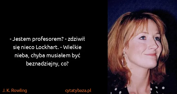 J. K. Rowling: - Jestem profesorem? - zdziwił się nieco Lockhart. -...