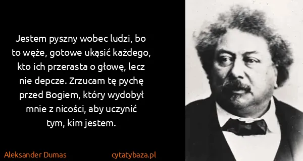 Aleksander Dumas: Jestem pyszny wobec ludzi, bo to węże, gotowe ukąsić...