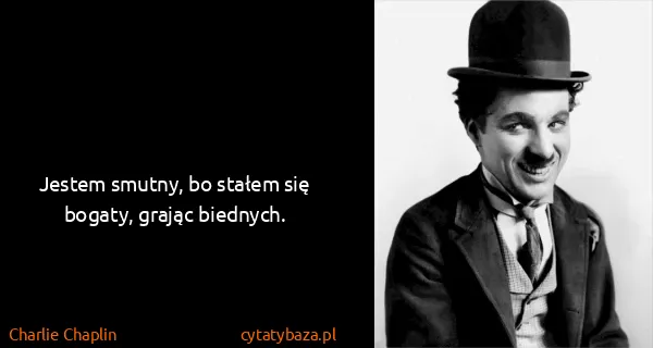 Charlie Chaplin: Jestem smutny, bo stałem się bogaty, grając biednych.