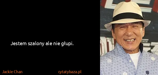 Jackie Chan: Jestem szalony ale nie głupi.