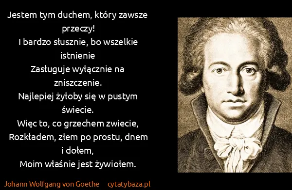 Johann Wolfgang von Goethe: Jestem tym duchem, który zawsze przeczy!
I bardzo...