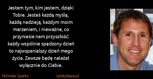 Nicholas Sparks: Jestem tym, kim jestem, dzięki Tobie. Jesteś każdą...