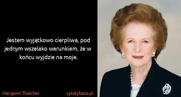 Margaret Thatcher: Jestem wyjątkowo cierpliwa, pod jednym wszelako...