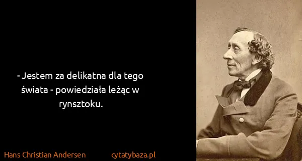 Hans Christian Andersen: - Jestem za delikatna dla tego świata - powiedziała...