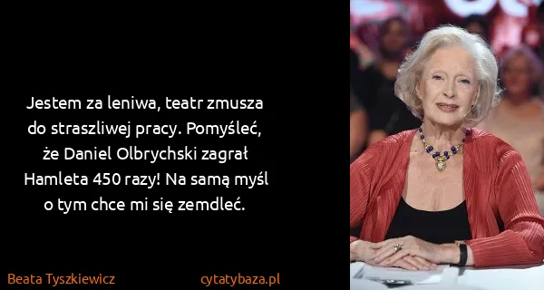 Beata Tyszkiewicz: Jestem za leniwa, teatr zmusza do straszliwej pracy....