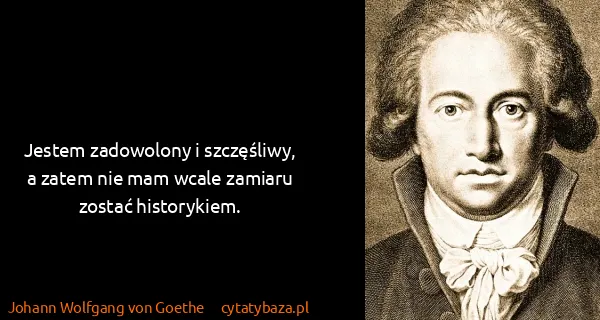 Johann Wolfgang von Goethe: Jestem zadowolony i szczęśliwy, a zatem nie mam wcale...