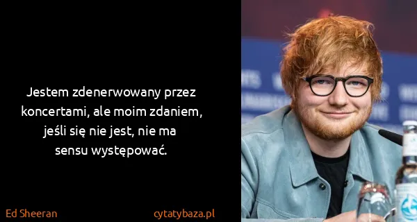 Ed Sheeran: Jestem zdenerwowany przez koncertami, ale moim zdaniem,...