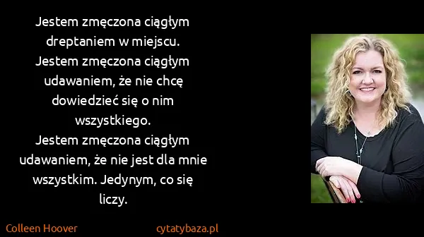 Colleen Hoover: Jestem zmęczona ciągłym dreptaniem w miejscu.
Jestem...