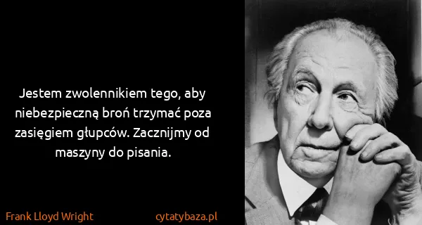 Frank Lloyd Wright: Jestem zwolennikiem tego, aby niebezpieczną broń trzymać...