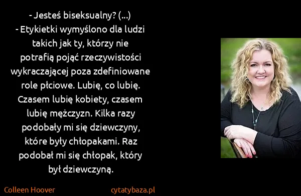 Colleen Hoover: - Jesteś biseksualny? (...)
- Etykietki wymyślono dla...